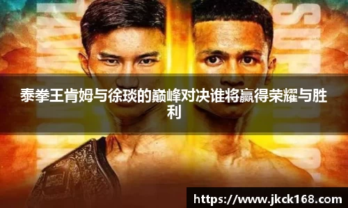 泰拳王肯姆与徐琰的巅峰对决谁将赢得荣耀与胜利